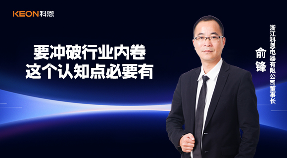 科恩電器俞鋒：要沖破行業內卷，這個認知點必要有！